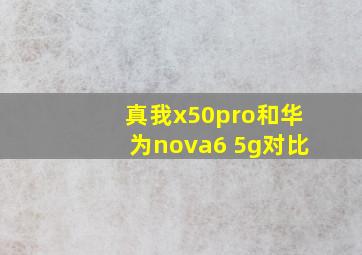 真我x50pro和华为nova6 5g对比